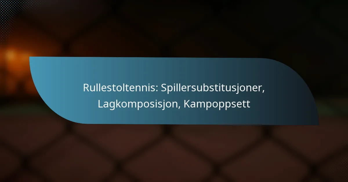 Rullestoltennis: Spillersubstitusjoner, Lagkomposisjon, Kampoppsett