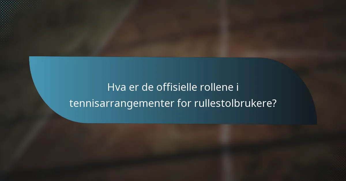 Hva er de offisielle rollene i tennisarrangementer for rullestolbrukere?