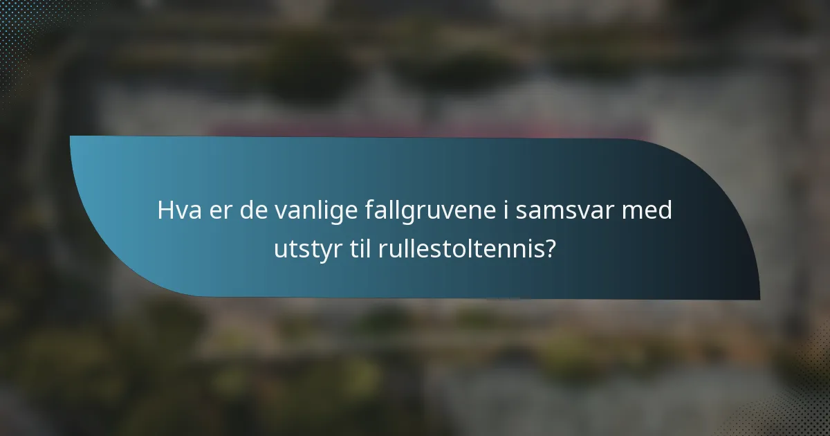 Hva er de vanlige fallgruvene i samsvar med utstyr til rullestoltennis?