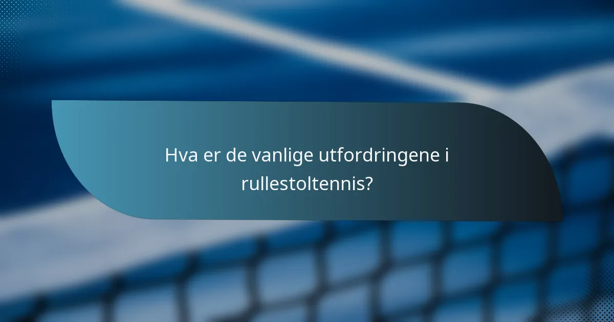 Hva er de vanlige utfordringene i rullestoltennis?