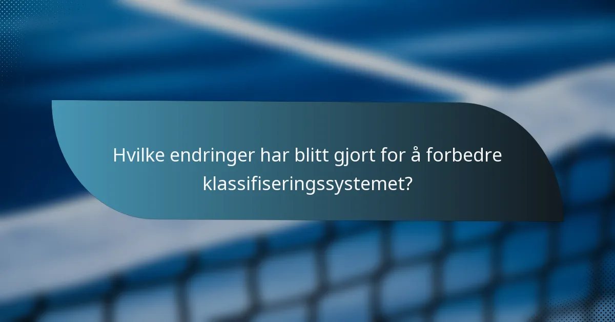 Hvilke endringer har blitt gjort for å forbedre klassifiseringssystemet?