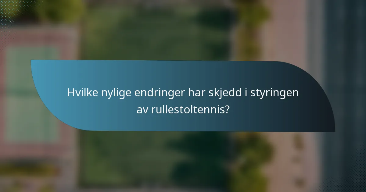 Hvilke nylige endringer har skjedd i styringen av rullestoltennis?