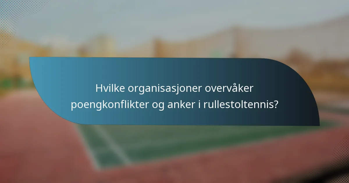 Hvilke organisasjoner overvåker poengkonflikter og anker i rullestoltennis?