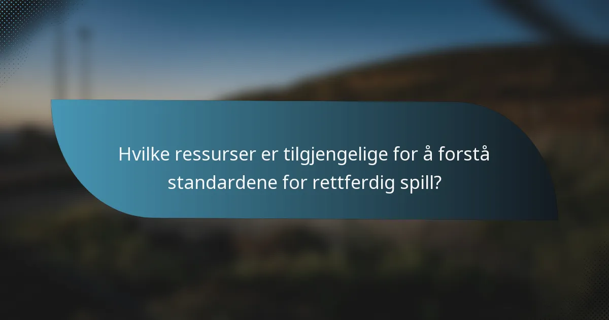 Hvilke ressurser er tilgjengelige for å forstå standardene for rettferdig spill?