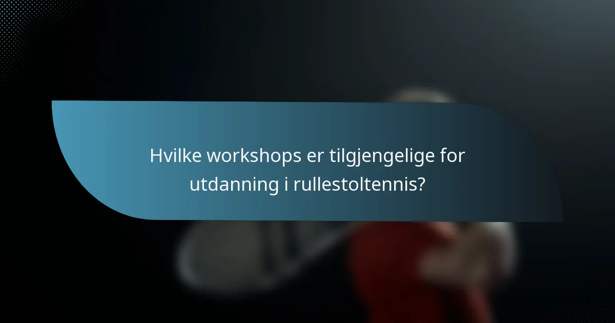Hvilke workshops er tilgjengelige for utdanning i rullestoltennis?