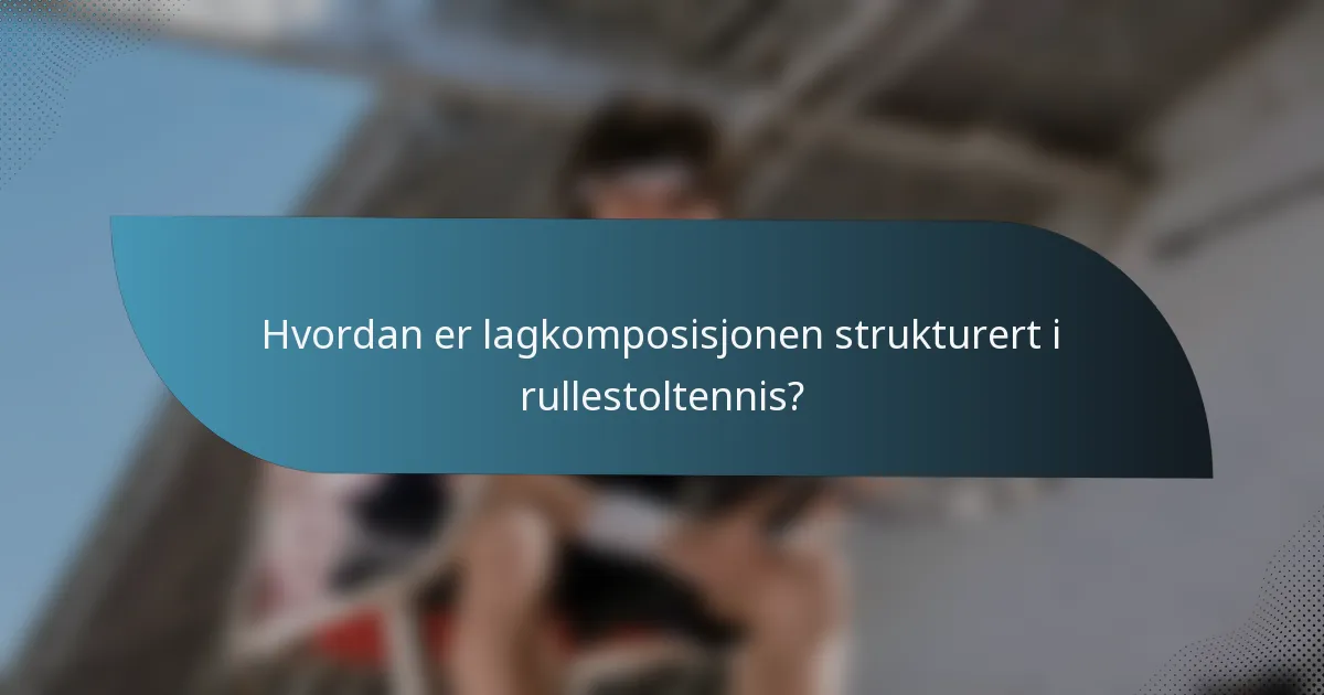Hvordan er lagkomposisjonen strukturert i rullestoltennis?