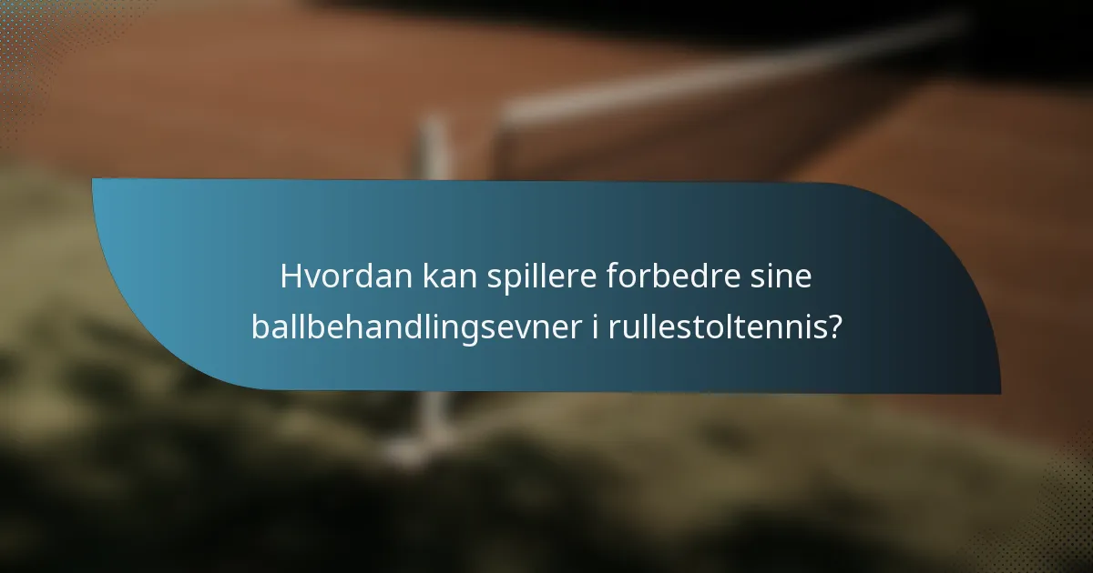 Hvordan kan spillere forbedre sine ballbehandlingsevner i rullestoltennis?