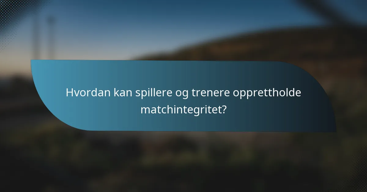 Hvordan kan spillere og trenere opprettholde matchintegritet?