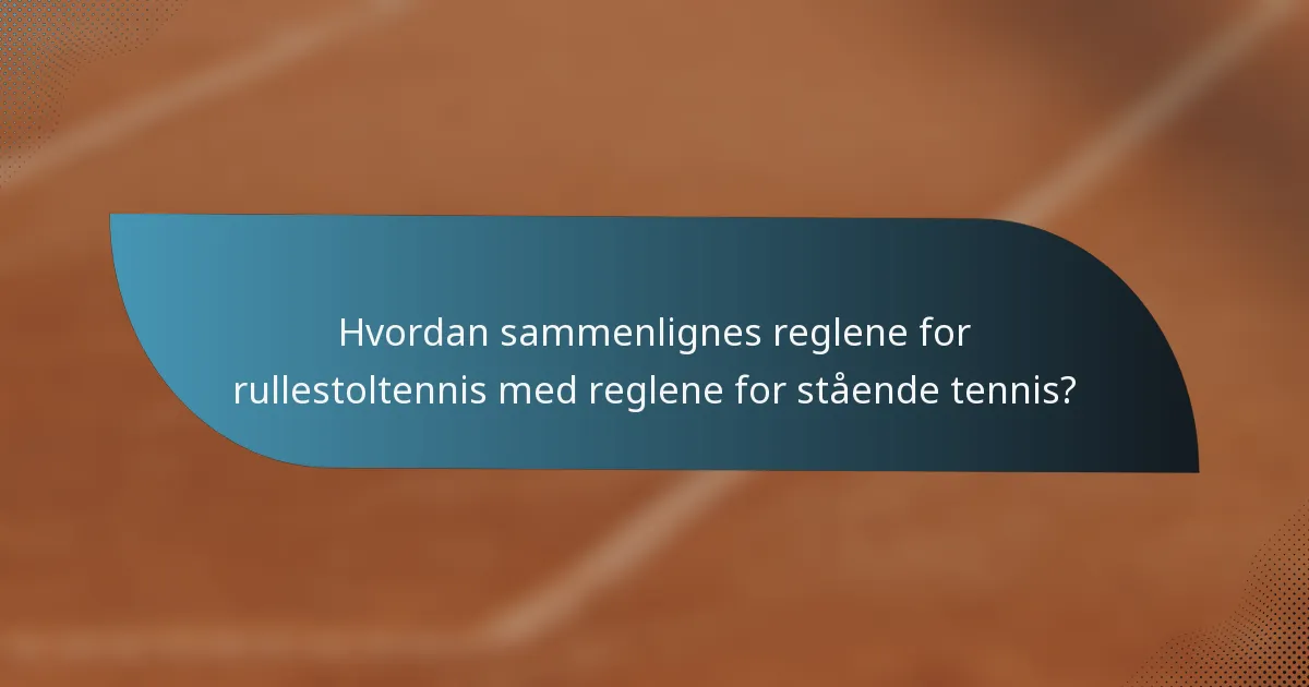 Hvordan sammenlignes reglene for rullestoltennis med reglene for stående tennis?