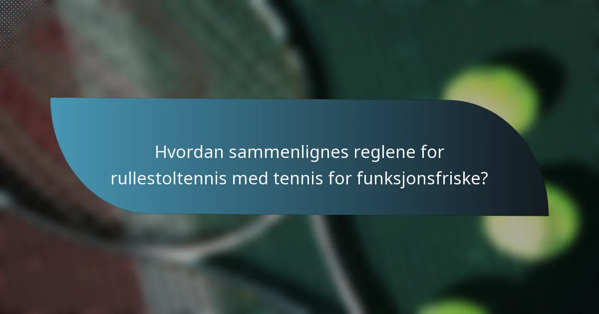 Hvordan sammenlignes reglene for rullestoltennis med tennis for funksjonsfriske?