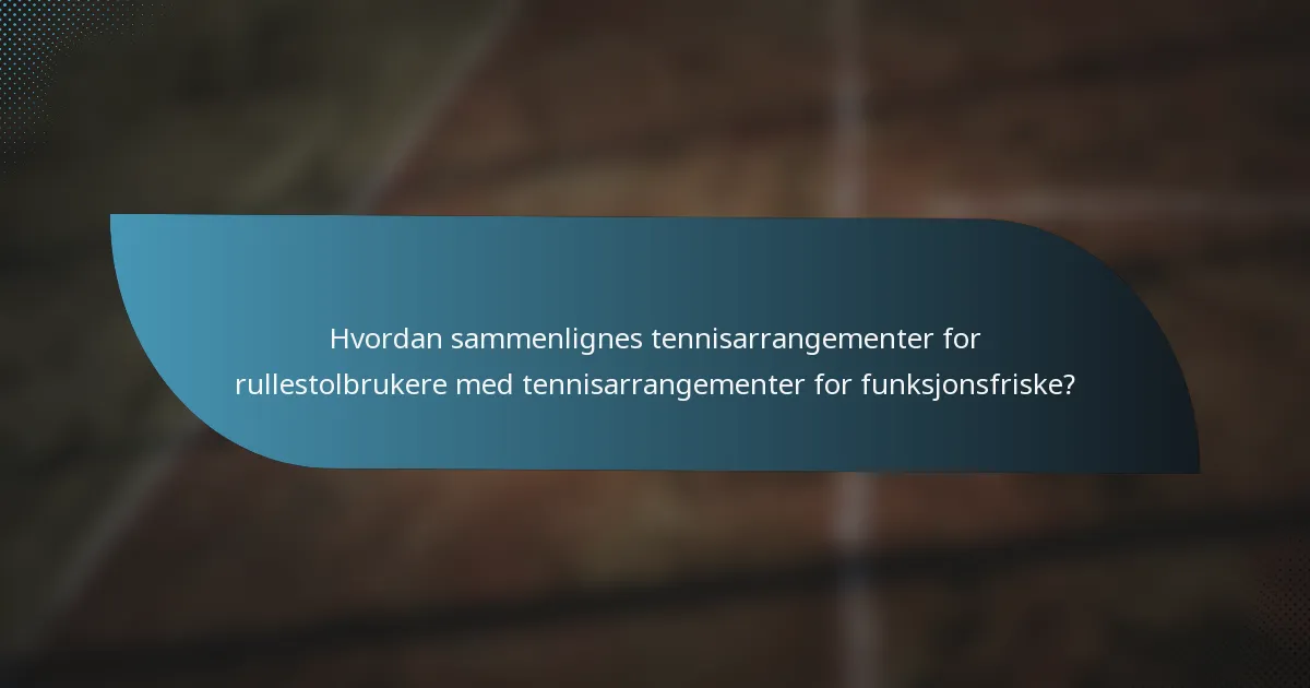Hvordan sammenlignes tennisarrangementer for rullestolbrukere med tennisarrangementer for funksjonsfriske?